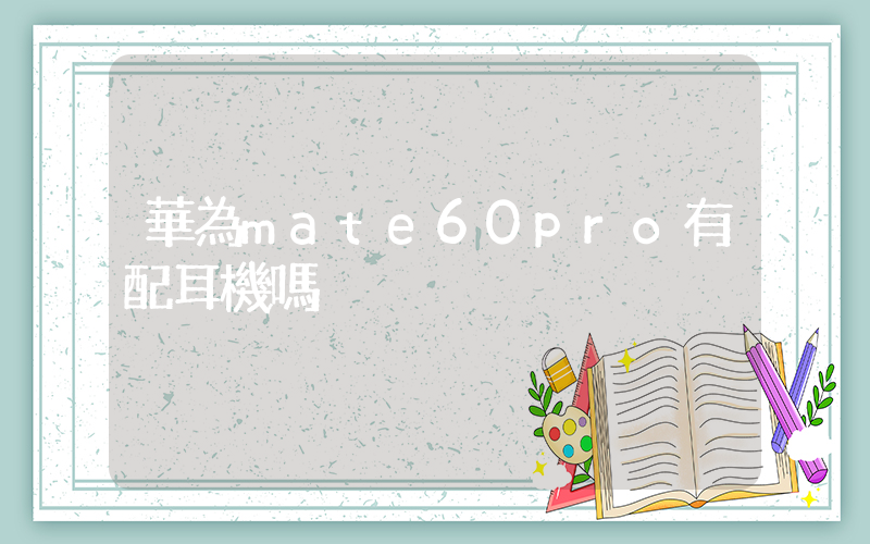 華為mate60pro有配耳機嗎插圖