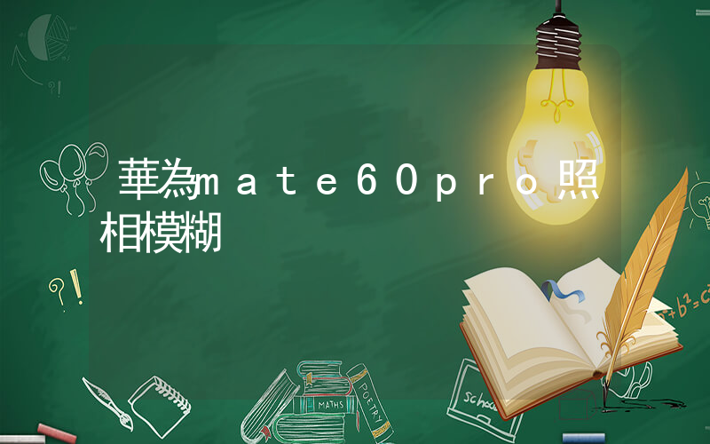 華為mate60pro照相模糊插圖