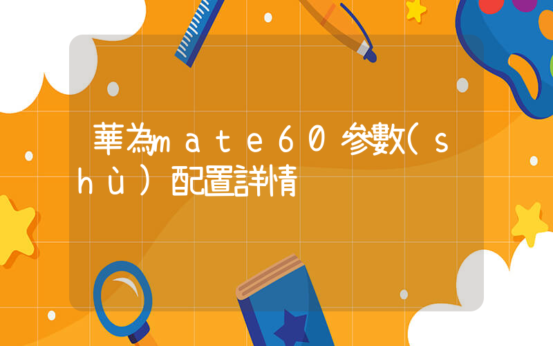 華為mate60參數(shù)配置詳情插圖