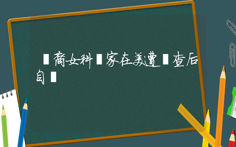華裔女科學家在美遭審查后自殺插圖