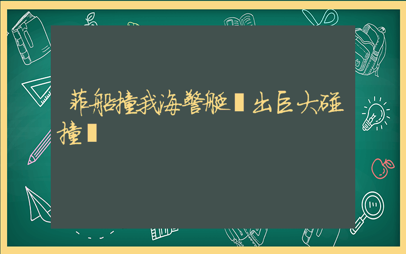 菲船撞我海警艇傳出巨大碰撞聲插圖