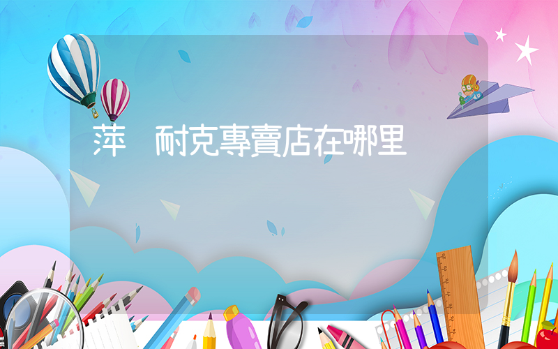 萍鄉耐克專賣店在哪里插圖