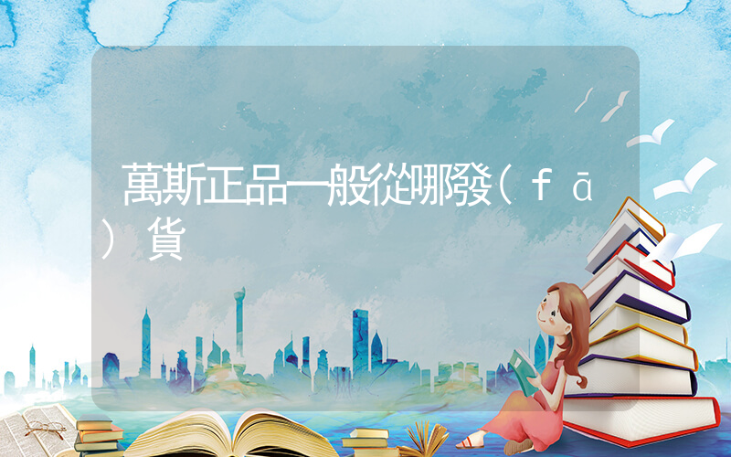 萬斯正品一般從哪發(fā)貨插圖
