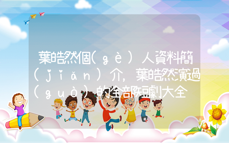 葉皓然個(gè)人資料簡(jiǎn)介，葉皓然演過(guò)的全部短劇大全插圖