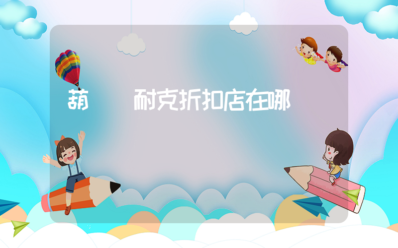 葫蘆島耐克折扣店在哪插圖