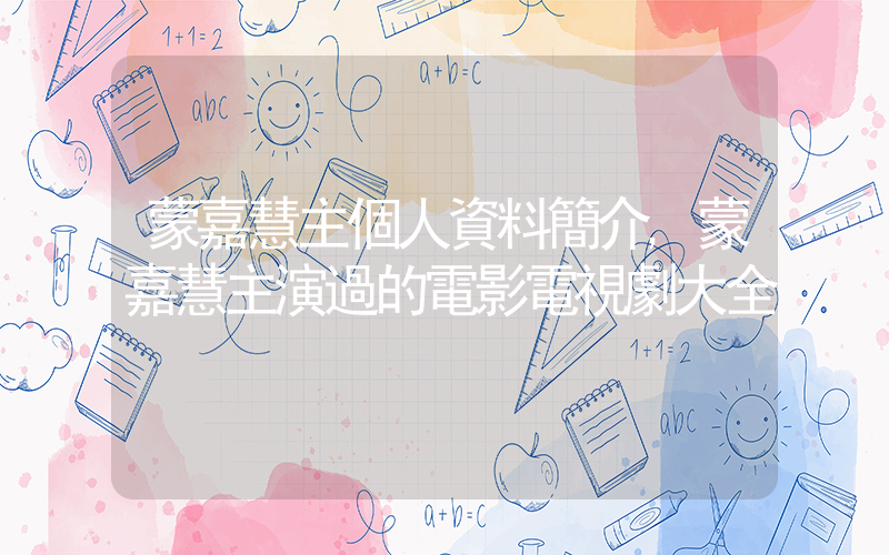 蒙嘉慧主個人資料簡介,蒙嘉慧主演過的電影電視劇大全插圖 蒙嘉慧主個人資料簡介,蒙嘉慧主演過的電影電視劇大全插圖