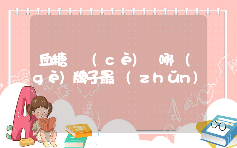 血糖檢測(cè)儀哪個(gè)牌子最準(zhǔn)確插圖