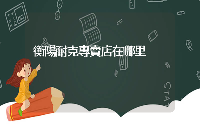 衡陽耐克專賣店在哪里插圖