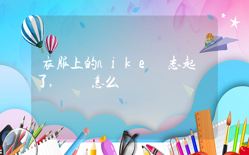 衣服上的nike標志起來了,應該怎么辦插圖