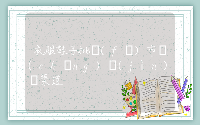 衣服鞋子批發(fā)市場(chǎng)進(jìn)貨渠道插圖