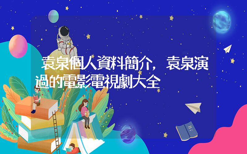 袁泉個人資料簡介，袁泉演過的電影電視劇大全插圖