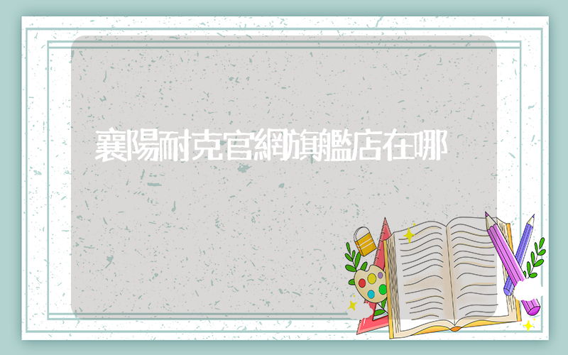 襄陽耐克官網旗艦店在哪插圖