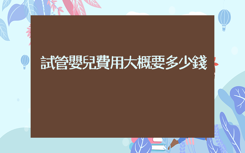 試管嬰兒費用大概要多少錢插圖