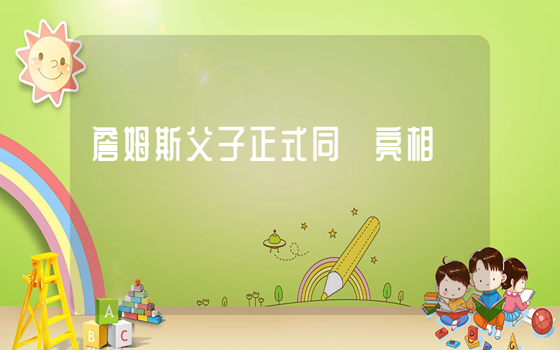 詹姆斯父子正式同臺亮相插圖