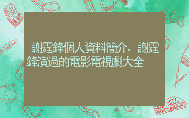 謝霆鋒個人資料簡介，謝霆鋒演過的電影電視劇大全插圖