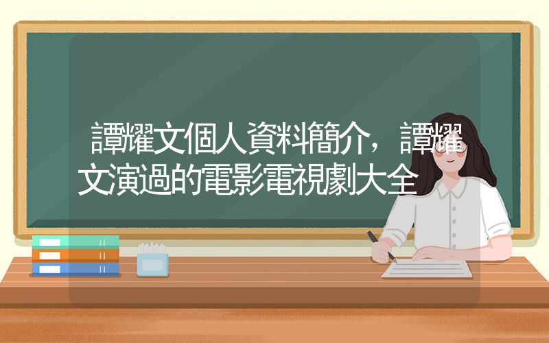 譚耀文個人資料簡介，譚耀文演過的電影電視劇大全插圖