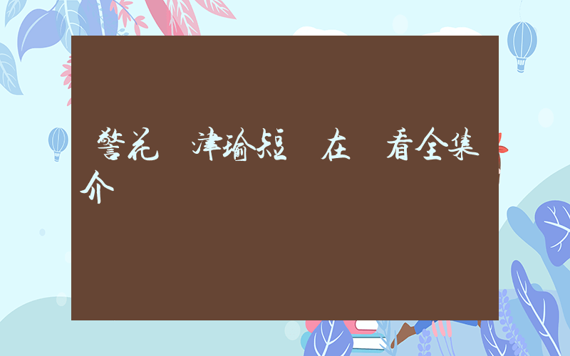警花張津瑜短劇在線看全集介紹插圖