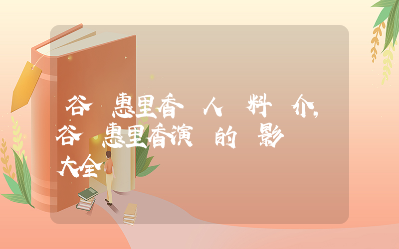 谷澤惠里香個人資料簡介，谷澤惠里香演過的電影電視劇大全插圖