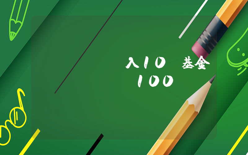 買(mǎi)入10塊基金會(huì)賠100嗎插圖