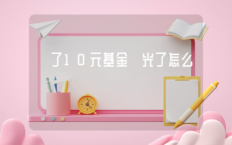 買了10元基金虧光了怎么辦插圖