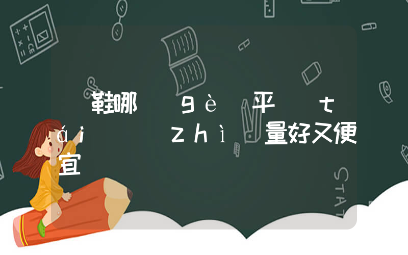 買鞋哪個(gè)平臺(tái)質(zhì)量好又便宜插圖