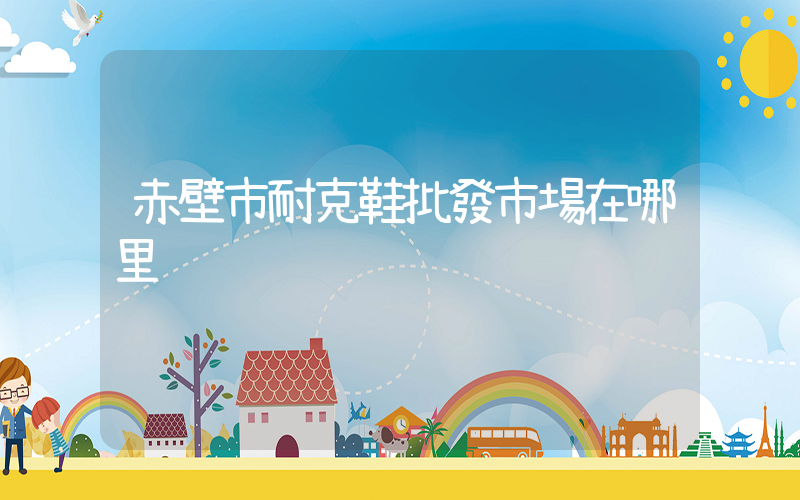 赤壁市耐克鞋批發市場在哪里插圖