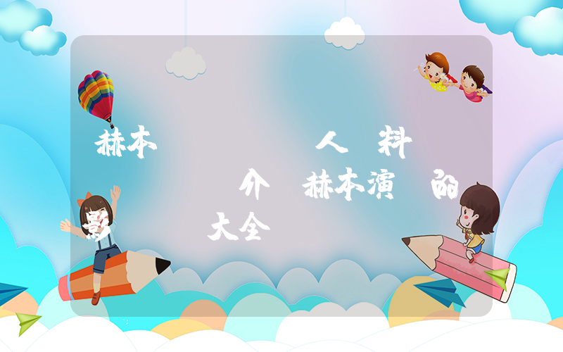 赫本個(gè)人資料簡(jiǎn)介，赫本演過的電影電視劇大全插圖
