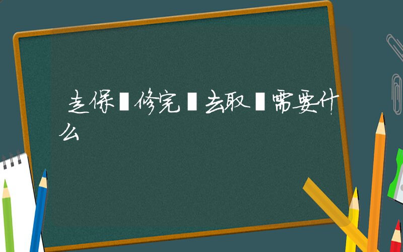 走保險修完車去取車需要什么插圖