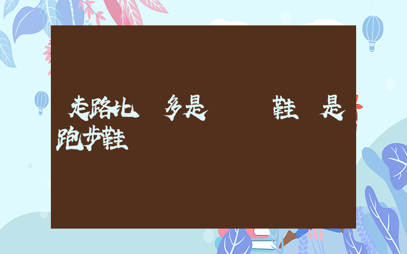 走路比較多是買運動鞋還是跑步鞋插圖