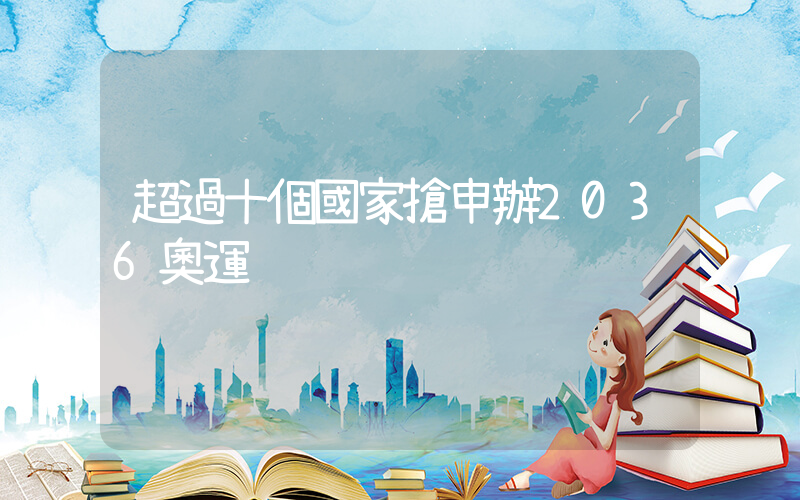 超過十個國家搶申辦2036奧運插圖