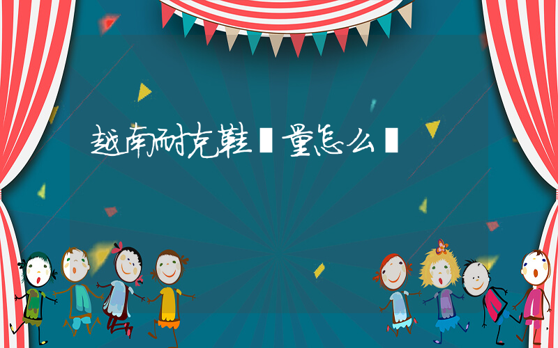 越南耐克鞋質量怎么樣插圖