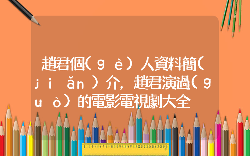 趙君個(gè)人資料簡(jiǎn)介，趙君演過(guò)的電影電視劇大全插圖
