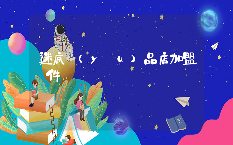 迷底優(yōu)品店加盟條件插圖