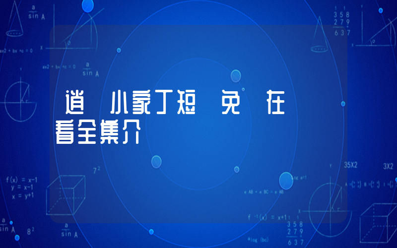 逍遙小家丁短劇免費在線觀看全集介紹插圖