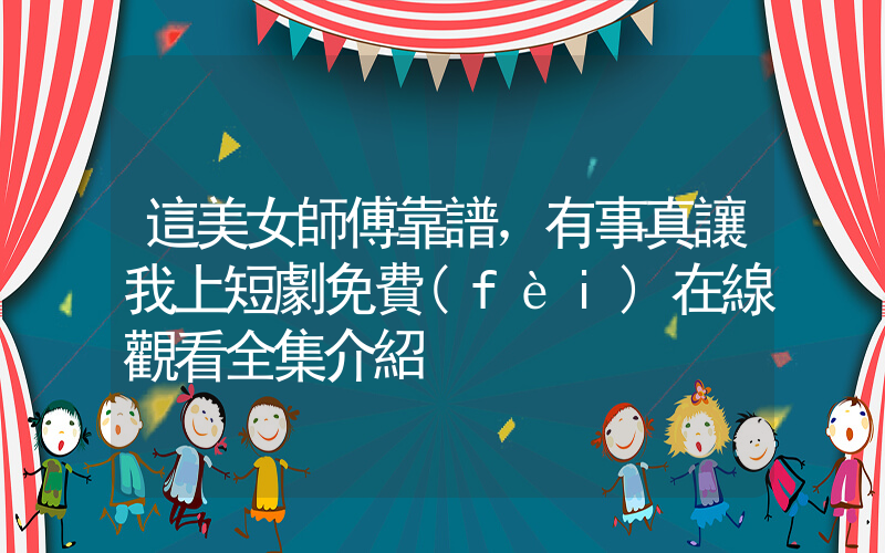 這美女師傅靠譜，有事真讓我上短劇免費(fèi)在線觀看全集介紹插圖