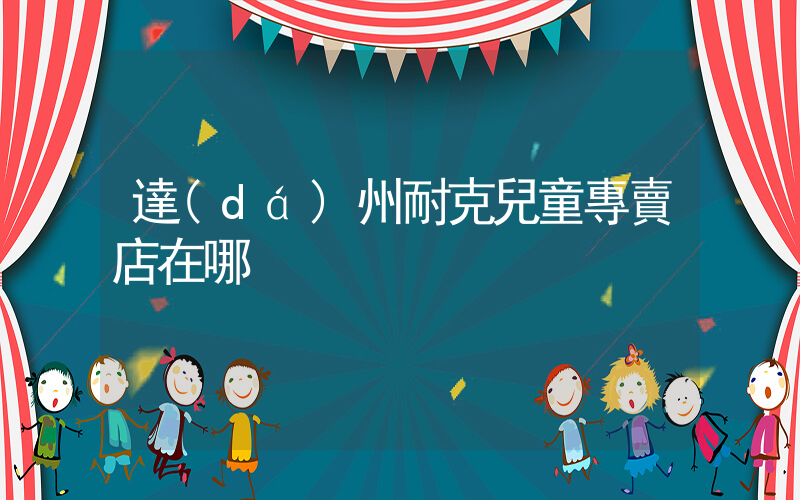 達(dá)州耐克兒童專賣店在哪插圖