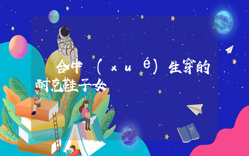 適合中學(xué)生穿的耐克鞋子女插圖