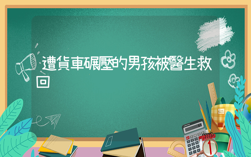 遭貨車碾壓的男孩被醫生救回插圖
