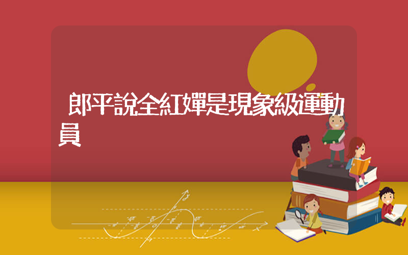 郎平說全紅嬋是現象級運動員插圖