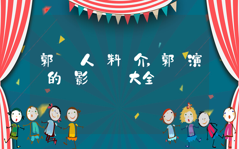 郭濤個人資料簡介，郭濤演過的電影電視劇大全插圖