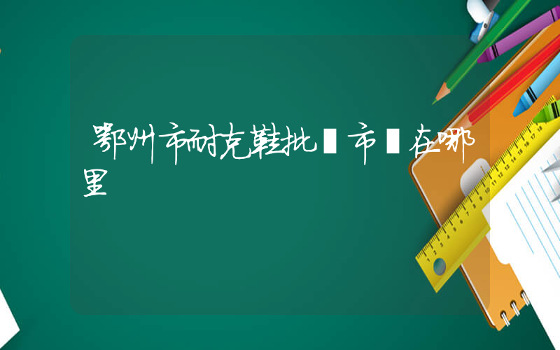 鄂州市耐克鞋批發市場在哪里插圖