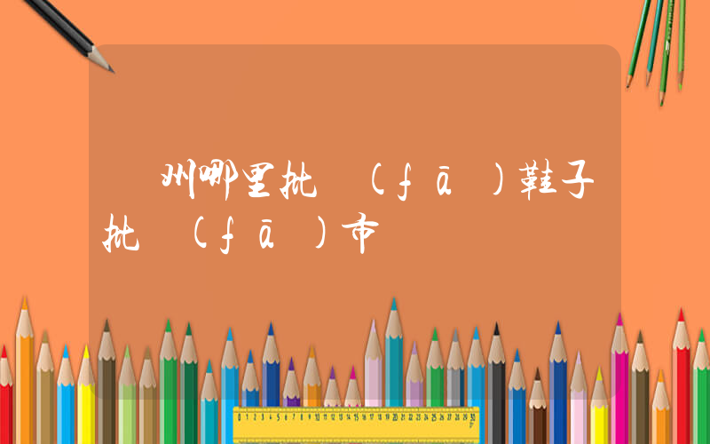 鄭州哪里批發(fā)鞋子批發(fā)市場插圖
