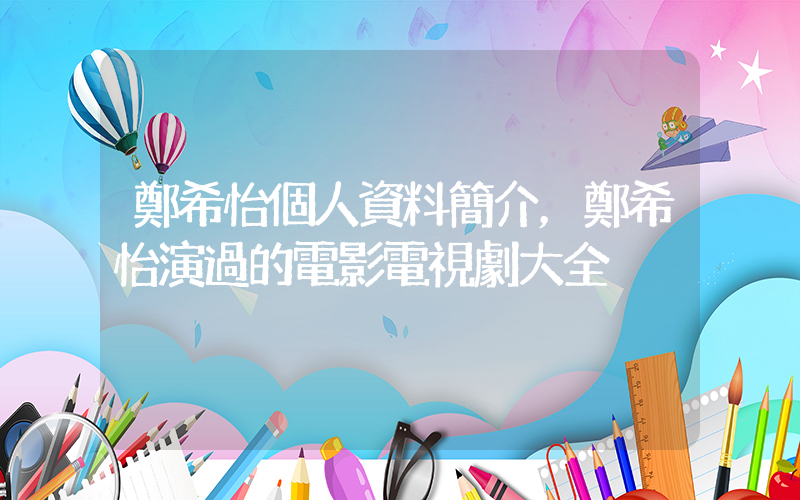 鄭希怡個人資料簡介，鄭希怡演過的電影電視劇大全插圖
