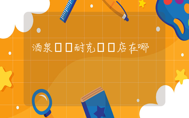 酒泉萬達耐克專賣店在哪插圖