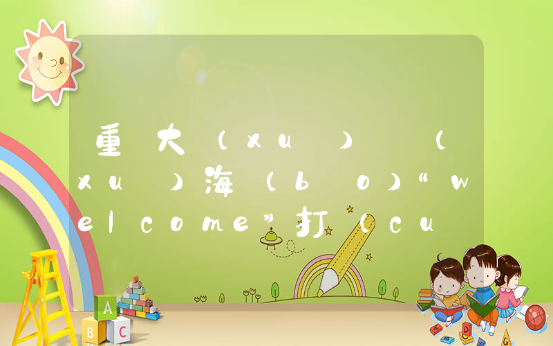 重慶大學(xué)開學(xué)海報(bào)“welcome”打錯(cuò)插圖