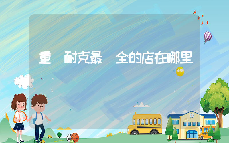 重慶耐克最齊全的店在哪里插圖