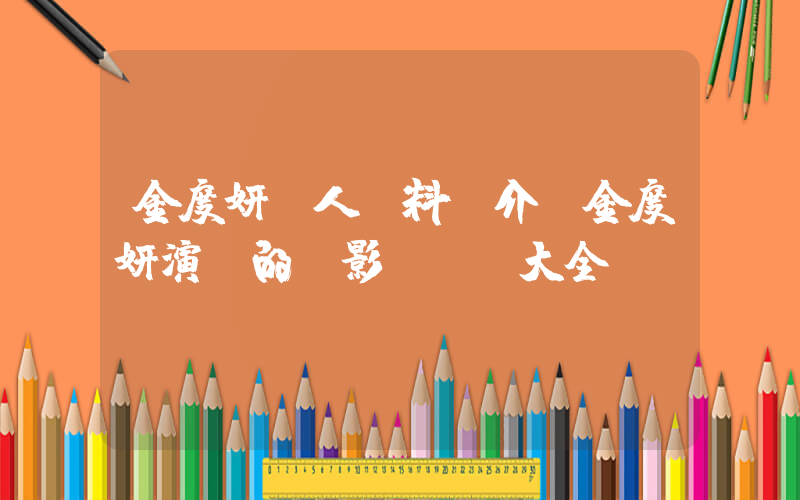 金度妍個人資料簡介，金度妍演過的電影電視劇大全插圖