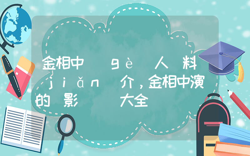 金相中個(gè)人資料簡(jiǎn)介，金相中演過的電影電視劇大全插圖