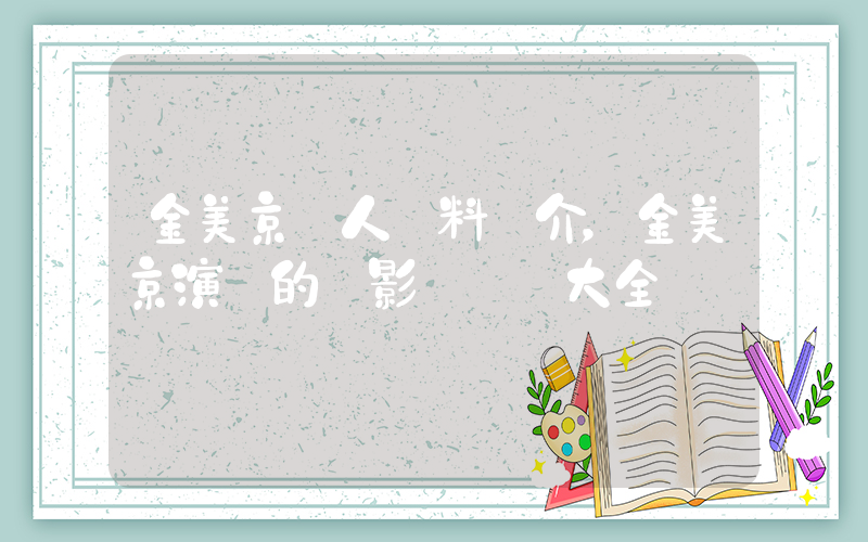 金美京個人資料簡介，金美京演過的電影電視劇大全插圖