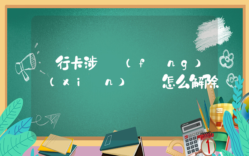 銀行卡涉詐風(fēng)險(xiǎn)賬戶怎么解除插圖